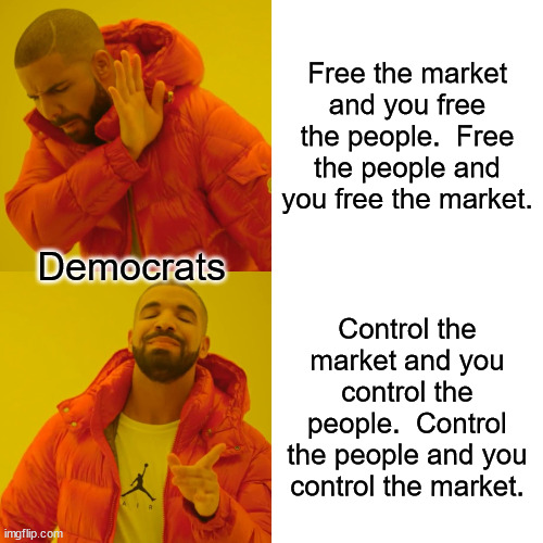 I wonder if Democrats will ever get a clue about freedom.  Freedom is more valuable than life. | Free the market and you free the people.  Free the people and you free the market. Democrats; Control the market and you control the people.  Control the people and you control the market. | image tagged in dims hate freedom,dims want to be controled,dims want you to be controlled | made w/ Imgflip meme maker