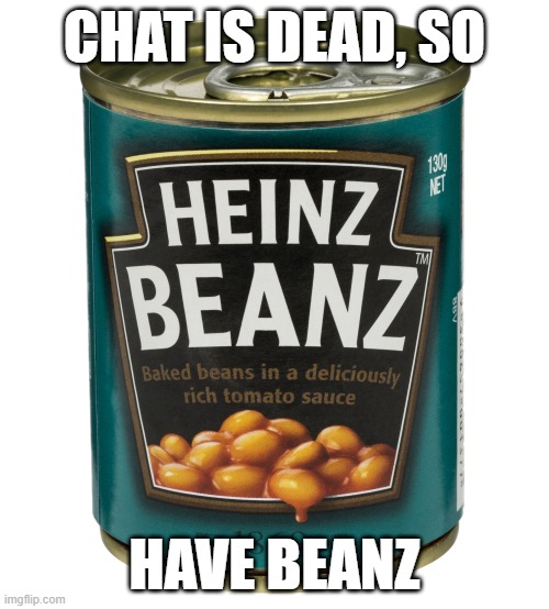 can of beanz | CHAT IS DEAD, SO; HAVE BEANZ | image tagged in can of beanz | made w/ Imgflip meme maker