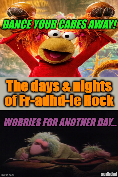 Fr-adhd-le Rock | DANCE YOUR CARES AWAY! The days & nights of Fr-adhd-le Rock; WORRIES FOR ANOTHER DAY... audhdad | image tagged in fraggles,adhd,duality,neurodivergence,muppets | made w/ Imgflip meme maker