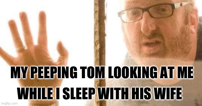 Find Ride | MY PEEPING TOM LOOKING AT ME; WHILE I SLEEP WITH HIS WIFE | image tagged in stalker,peeping tom,cheating,cheater | made w/ Imgflip meme maker