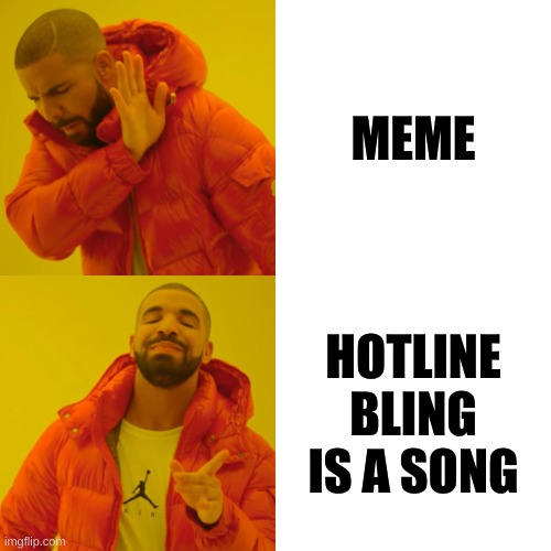 IM BACK | MEME; HOTLINE BLING IS A SONG | image tagged in memes,drake hotline bling,lol,goofy ahh | made w/ Imgflip meme maker