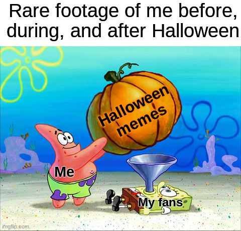 Y'all need to stop encouraging me lol (◕ᴗ◕✿) | Rare footage of me before, during, and after Halloween; Halloween memes; Me; My fans | image tagged in spongebob force feeding,memes,funny,true story,relatable memes,halloween | made w/ Imgflip meme maker