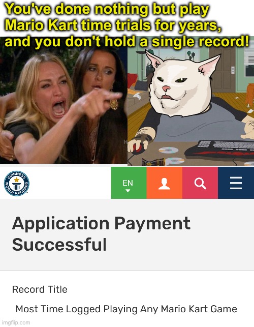 Next Up: Record for Most Attempted Records | You've done nothing but play Mario Kart time trials for years, and you don't hold a single record! | image tagged in memes,woman yelling at cat,south park,mario kart | made w/ Imgflip meme maker