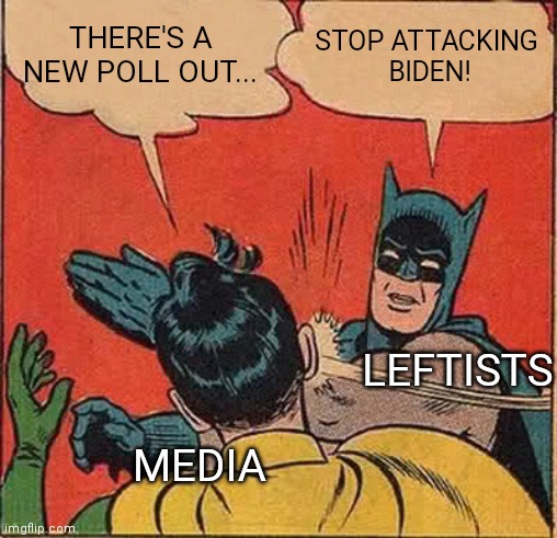 The Left come unhinged when the msm report on polls where Americans disapprove of Biden | THERE'S A NEW POLL OUT... STOP ATTACKING
 BIDEN! LEFTISTS; MEDIA | image tagged in memes,batman slapping robin,democrats,msm,leftists | made w/ Imgflip meme maker