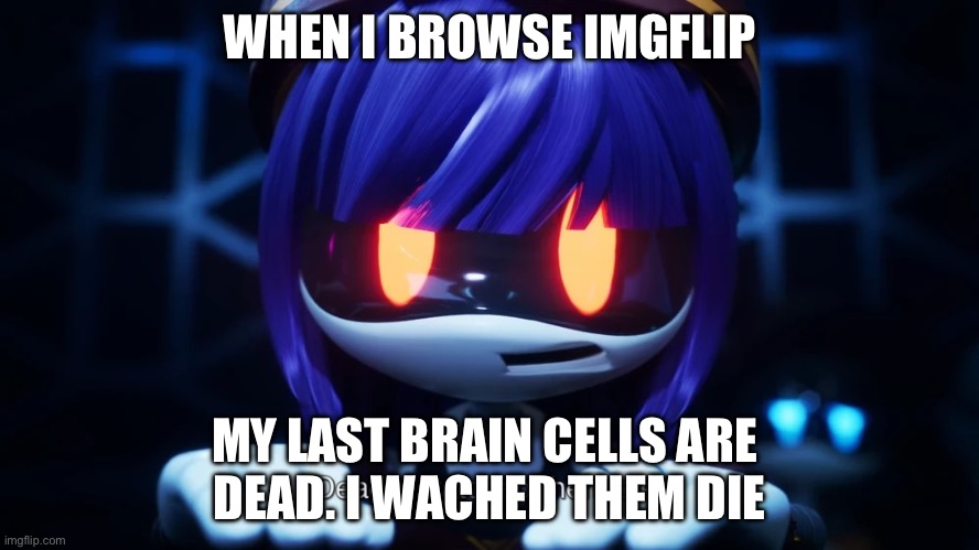 So true | WHEN I BROWSE IMGFLIP; MY LAST BRAIN CELLS ARE 
DEAD. I WACHED THEM DIE | image tagged in dead i watched them die,murder drones,reality,imgflip | made w/ Imgflip meme maker