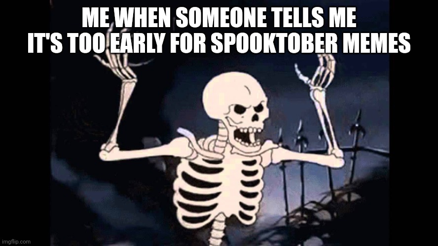 Spooky Skeleton | ME WHEN SOMEONE TELLS ME IT'S TOO EARLY FOR SPOOKTOBER MEMES | image tagged in spooky skeleton | made w/ Imgflip meme maker