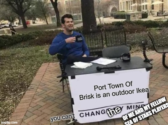 Change My Mind Meme | Port Town Of Brisk is an outdoor Ikea; OF ME AND MY FELLOW SEA OF STARS PLAYERS; the; you can't | image tagged in memes,change my mind,sea,of,stars | made w/ Imgflip meme maker