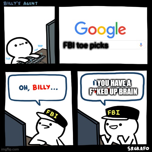 Billy's Agent | FBI toe picks; YOU HAVE A F**KED UP BRAIN | image tagged in billy's agent | made w/ Imgflip meme maker