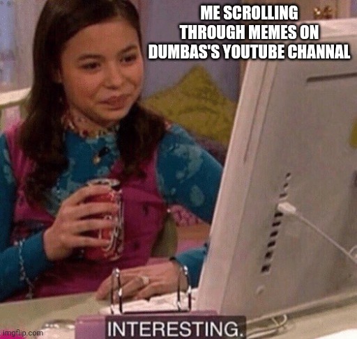 Interesting | ME SCROLLING THROUGH MEMES ON DUMBAS'S YOUTUBE CHANNAL | image tagged in icarly interesting | made w/ Imgflip meme maker