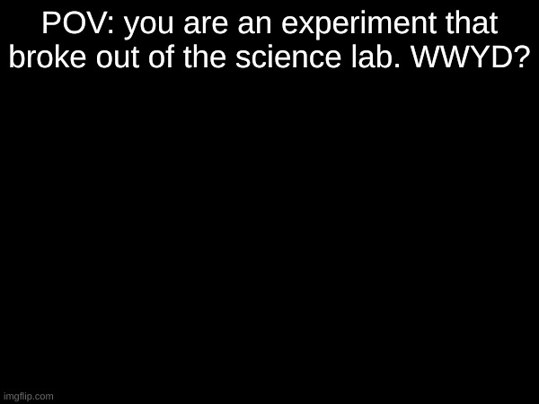 some joke ocs allowed|no vehicle ocs|no bambi ocs | POV: you are an experiment that broke out of the science lab. WWYD? | image tagged in pov,roleplaying,scp,blank template | made w/ Imgflip meme maker