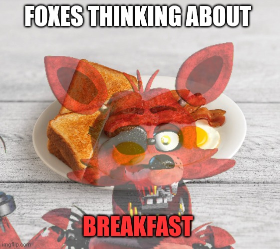 bacon and eggs | FOXES THINKING ABOUT BREAKFAST | image tagged in bacon and eggs | made w/ Imgflip meme maker