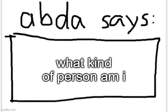 :3 | what kind of person am i | image tagged in anotherbadlydrawnaxolotl s announcement temp | made w/ Imgflip meme maker