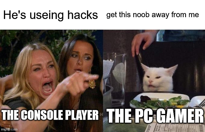 Woman Yelling At Cat | He's useing hacks; get this noob away from me; THE CONSOLE PLAYER; THE PC GAMER | image tagged in memes,woman yelling at cat | made w/ Imgflip meme maker