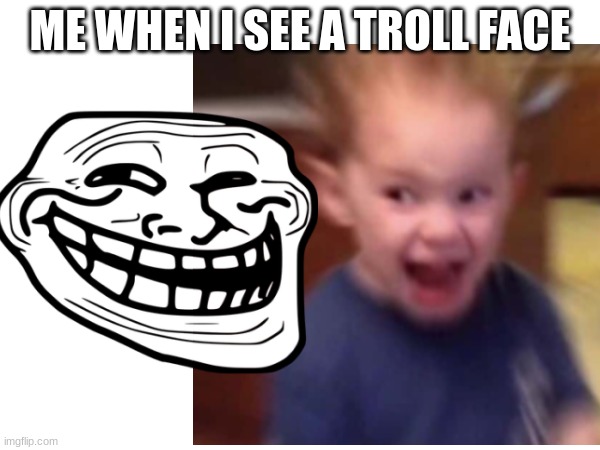 toll face | ME WHEN I SEE A TROLL FACE | image tagged in memes | made w/ Imgflip meme maker