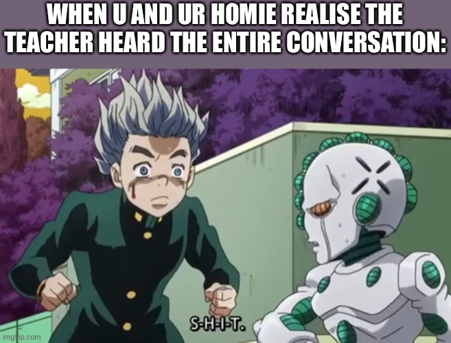 My heart drops there and then | WHEN U AND UR HOMIE REALISE THE TEACHER HEARD THE ENTIRE CONVERSATION: | image tagged in s-h-i-t act 3,funny,school | made w/ Imgflip meme maker