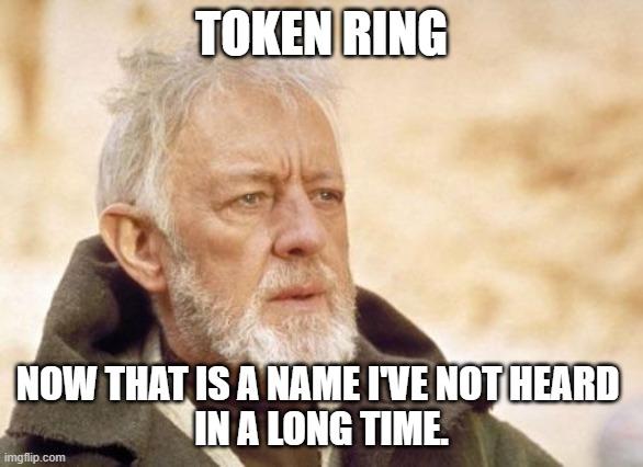 Obi Wan Kenobi | TOKEN RING; NOW THAT IS A NAME I'VE NOT HEARD 
IN A LONG TIME. | image tagged in memes,obi wan kenobi | made w/ Imgflip meme maker