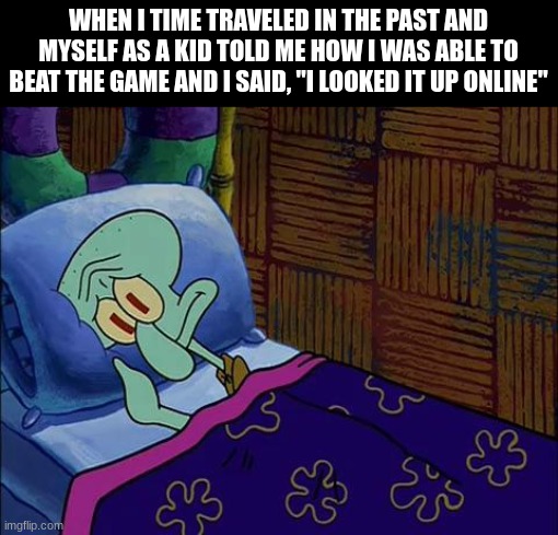 How pathetic you were as a kid | WHEN I TIME TRAVELED IN THE PAST AND MYSELF AS A KID TOLD ME HOW I WAS ABLE TO BEAT THE GAME AND I SAID, "I LOOKED IT UP ONLINE" | image tagged in spongebob,video games,gaming,memes | made w/ Imgflip meme maker