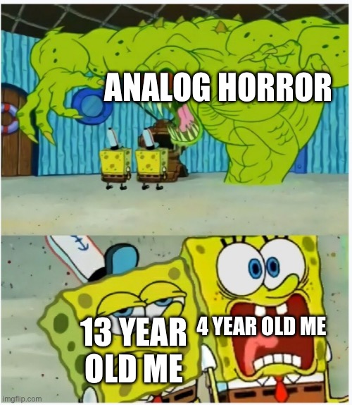 Halloween meme | ANALOG HORROR; 4 YEAR OLD ME; 13 YEAR OLD ME | image tagged in spongebob squarepants scared but also not scared | made w/ Imgflip meme maker