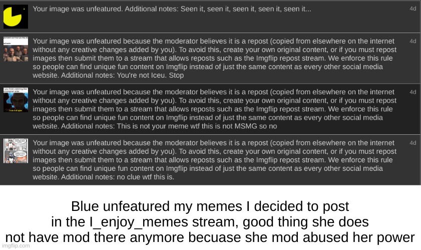 Side note: I_enjoy_memes had featured them and commented on some of them before Blue unsubmitted them | Blue unfeatured my memes I decided to post in the I_enjoy_memes stream, good thing she does not have mod there anymore becuase she mod abused her power | image tagged in blue should not be given,mod tbh,btw these memes were just,posted for fun,and laughs not to be taken serious | made w/ Imgflip meme maker