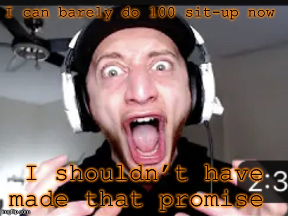 My honest reaction | I can barely do 100 sit-up now; I shouldn’t have made that promise | image tagged in my honest reaction | made w/ Imgflip meme maker