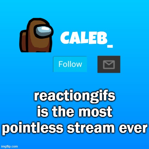 Caleb_ Announcement | reactiongifs is the most pointless stream ever | image tagged in caleb_ announcement | made w/ Imgflip meme maker