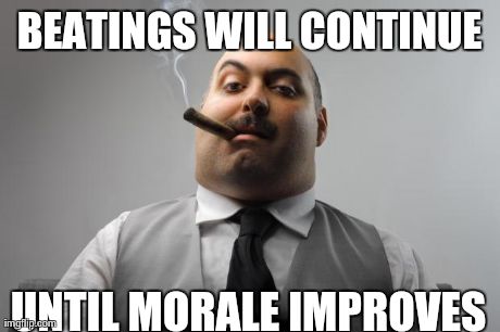 Scumbag Boss Meme | BEATINGS WILL CONTINUE UNTIL MORALE IMPROVES | image tagged in memes,scumbag boss | made w/ Imgflip meme maker
