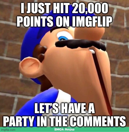 smg4's face | I JUST HIT 20,000 POINTS ON IMGFLIP; LET’S HAVE A PARTY IN THE COMMENTS | image tagged in smg4's face | made w/ Imgflip meme maker