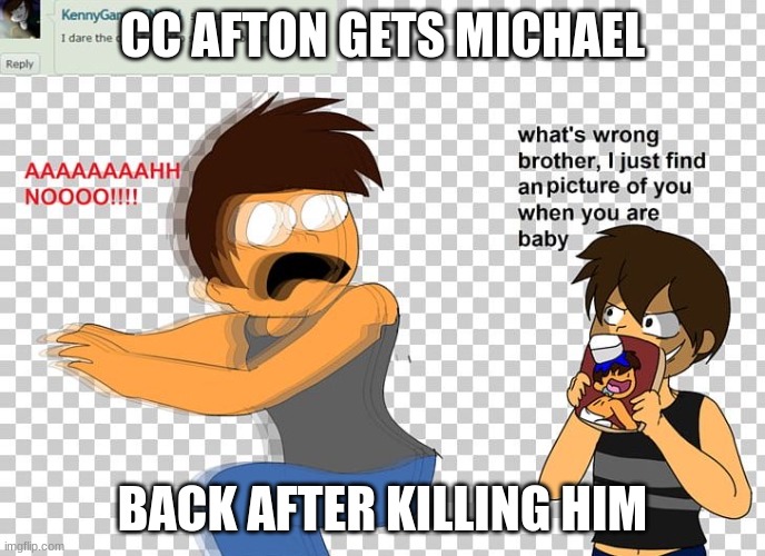 Micheal gets scared by cc | CC AFTON GETS MICHAEL; BACK AFTER KILLING HIM | image tagged in micheal gets scared by cc | made w/ Imgflip meme maker