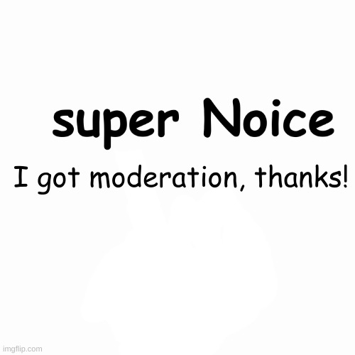 Yw | I got moderation, thanks! | image tagged in super noice | made w/ Imgflip meme maker