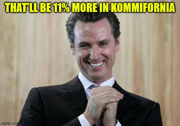 Scheming Gavin Newsom  | THAT'LL BE 11% MORE IN KOMMIFORNIA | image tagged in scheming gavin newsom | made w/ Imgflip meme maker