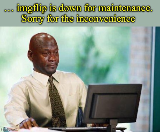 … imgflip is down for maintenance. 
Sorry for the inconvenience | image tagged in crying michael jordan computer | made w/ Imgflip meme maker