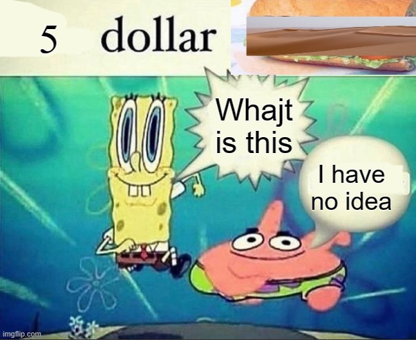 5 dollar foot long | 5 Whajt is this I have no idea | image tagged in 5 dollar foot long | made w/ Imgflip meme maker