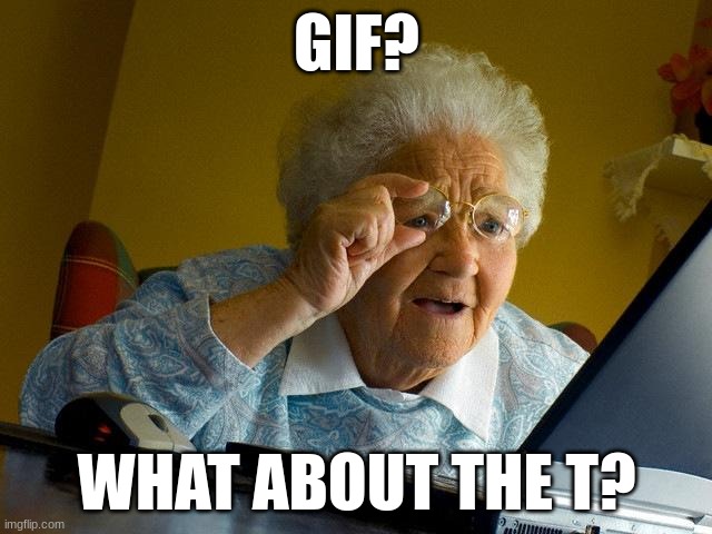 DiD yOu FoRgET tHe t? | GIF? WHAT ABOUT THE T? | image tagged in memes,grandma finds the internet | made w/ Imgflip meme maker