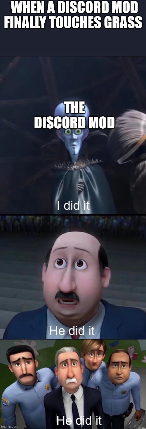 Random meme | WHEN A DISCORD MOD FINALLY TOUCHES GRASS; THE DISCORD MOD | image tagged in megamind i did it,funny | made w/ Imgflip meme maker