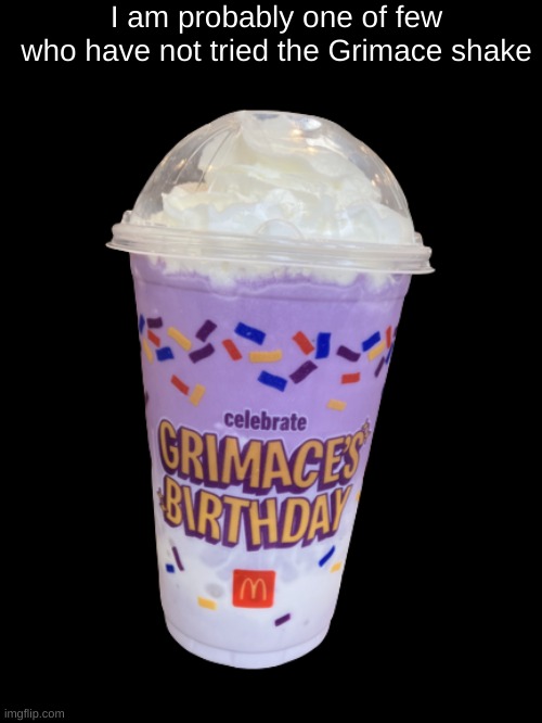 idk | I am probably one of few who have not tried the Grimace shake | image tagged in grimace shake | made w/ Imgflip meme maker