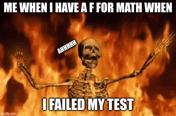 I recently found this out... wish me look for the next days... | ME WHEN I HAVE A F FOR MATH WHEN; AHHHHH; I FAILED MY TEST | image tagged in burning skeleton | made w/ Imgflip meme maker