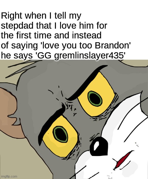 gremlinslayer435 | Right when I tell my stepdad that I love him for the first time and instead of saying 'love you too Brandon' he says 'GG gremlinslayer435' | image tagged in memes,unsettled tom,video games,funny,fun,best memes | made w/ Imgflip meme maker
