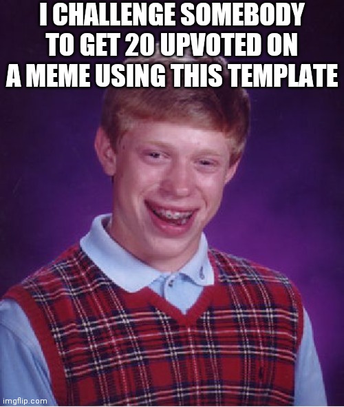 Lol | I CHALLENGE SOMEBODY TO GET 20 UPVOTED ON A MEME USING THIS TEMPLATE | image tagged in memes,bad luck brian,lol | made w/ Imgflip meme maker