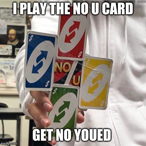 No u | I PLAY THE NO U CARD; GET NO YOUED | image tagged in no u | made w/ Imgflip meme maker