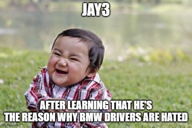 Evil Toddler Meme | JAY3; AFTER LEARNING THAT HE'S THE REASON WHY BMW DRIVERS ARE HATED | image tagged in memes,evil toddler | made w/ Imgflip meme maker