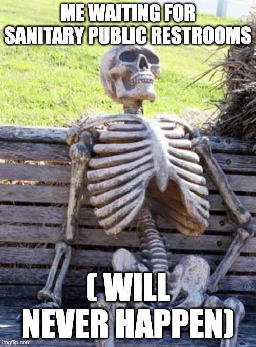 Wait! | ME WAITING FOR SANITARY PUBLIC RESTROOMS; ( WILL NEVER HAPPEN) | image tagged in memes,waiting skeleton,skeleton | made w/ Imgflip meme maker