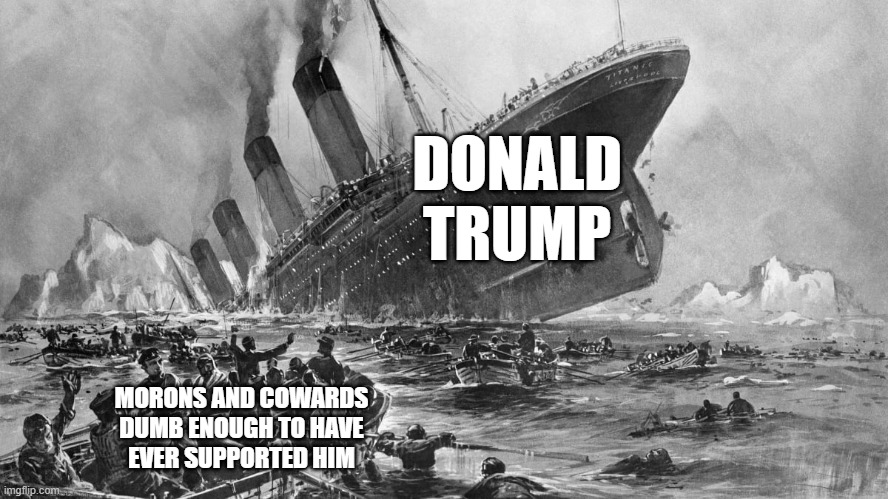 At some point, accepting and admitting that you were wrong becomes easier than doubling down on being wrong yet again. | DONALD
TRUMP; MORONS AND COWARDS
DUMB ENOUGH TO HAVE
EVER SUPPORTED HIM | image tagged in donald trump,maga,titanic sinking,morons,cowards,wrong | made w/ Imgflip meme maker