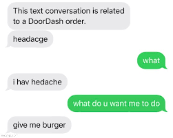 Give me burger | image tagged in cursed,doordash,headachd,headache | made w/ Imgflip meme maker