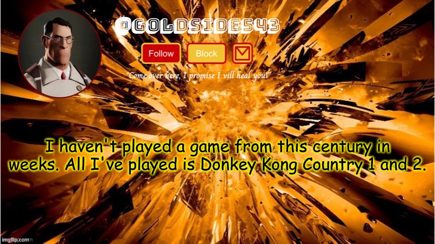 Gold's Announcement Template | I haven't played a game from this century in weeks. All I've played is Donkey Kong Country 1 and 2. | image tagged in gold's announcement template | made w/ Imgflip meme maker