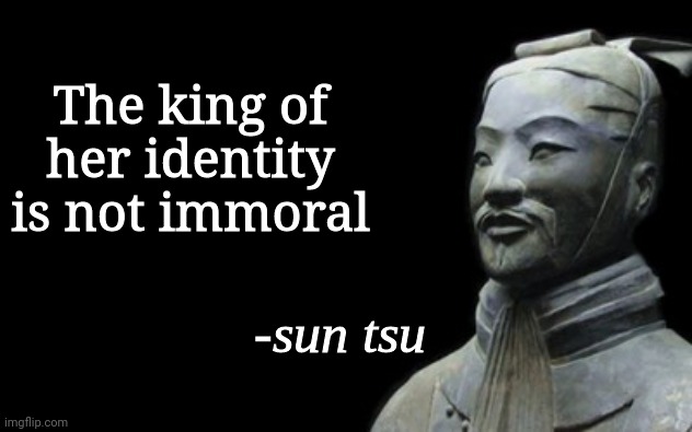 sun tsu fake quote | The king of her identity is not immoral | image tagged in sun tsu fake quote | made w/ Imgflip meme maker