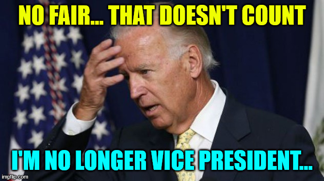 Joe Biden worries | NO FAIR... THAT DOESN'T COUNT I'M NO LONGER VICE PRESIDENT... | image tagged in joe biden worries | made w/ Imgflip meme maker