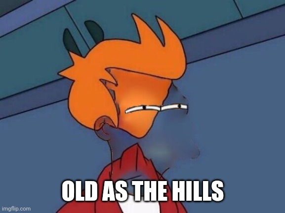 Invisible Futurama Fry Eyes | OLD AS THE HILLS | image tagged in invisible futurama fry eyes | made w/ Imgflip meme maker