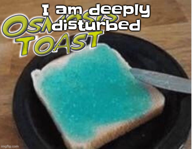 Osmosis toast | I am deeply disturbed | made w/ Imgflip meme maker