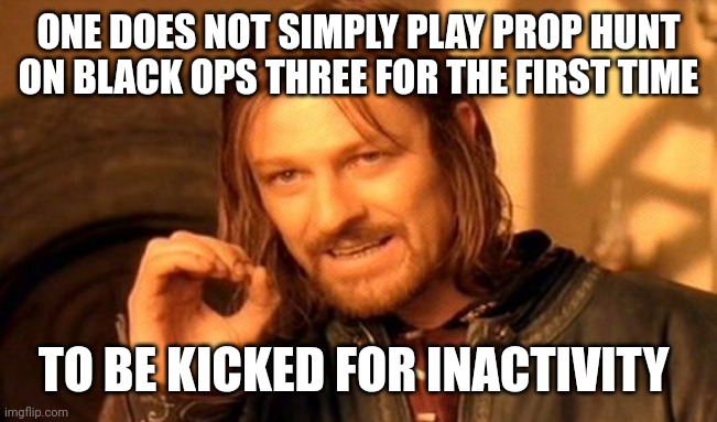 One Does Not Simply Meme | ONE DOES NOT SIMPLY PLAY PROP HUNT ON BLACK OPS THREE FOR THE FIRST TIME; TO BE KICKED FOR INACTIVITY | image tagged in memes,one does not simply | made w/ Imgflip meme maker