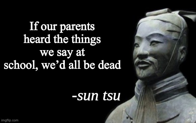 I bet | If our parents heard the things we say at school, we’d all be dead | image tagged in sun tsu fake quote | made w/ Imgflip meme maker
